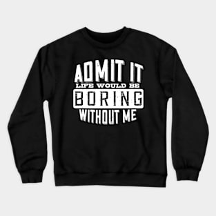 Admit It Life Would Be Boring Without Me Funny Saying Crewneck Sweatshirt